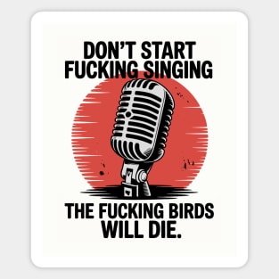 Don't start fucking singing, The fucking birds will die. Magnet